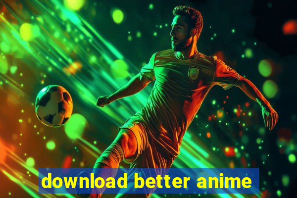 download better anime